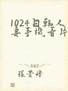 1024日韩人妻手机看片