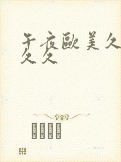 午夜欧美久久久久久