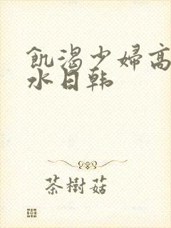 饥渴少妇高潮喷水日韩封面