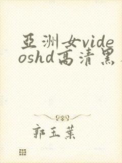 亚洲女videoshd高清黑人