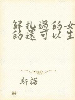 解扎过的女人真的还可以生育吗封面