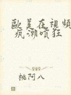 欧美在视频黑人 疯潮喷狂