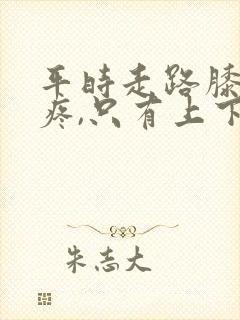 平时走路膝盖不疼,只有上下楼梯时疼