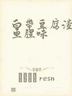 白带豆腐渣且有鱼腥味