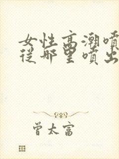 女性高潮喷水是从哪里喷出来的