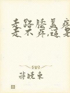 走路膝盖疼,不走不疼,这是怎么回事封面