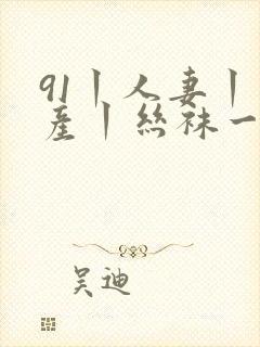 91丨人妻丨国产丨丝袜一区二区