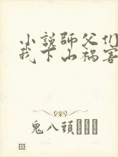 小说师父们跪求我下山祸害师姐txt