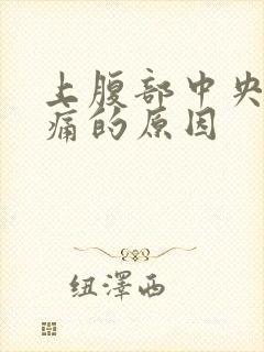 上腹部中央阵疼痛的原因