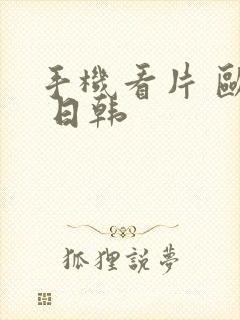 手机看片 欧美 日韩