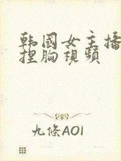 韩国女主播蜜罐捏胸视频