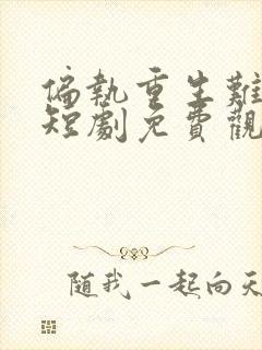 偏执重生难回心短剧免费观看