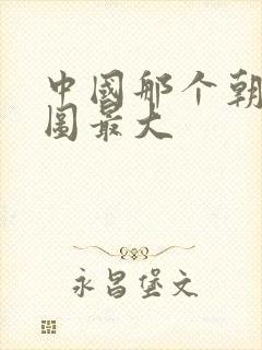 中国那个朝代版图最大