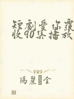 短剧爱你覆水难收90集播放