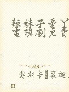 辣妹子爱丫爱丫电视剧免费观看