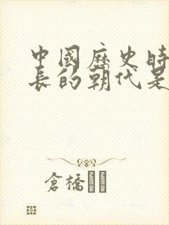 中国历史时间最长的朝代是哪一个