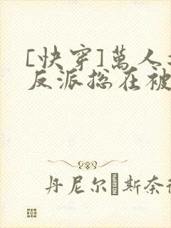 [快穿]万人迷反派总在被觊觎