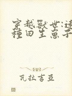 穿越兽世:远古种田生崽子全文免费阅读