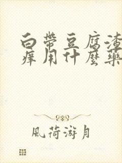 白带豆腐渣阴道痒用什么药封面