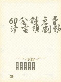 60分钟免费高清电视剧动漫