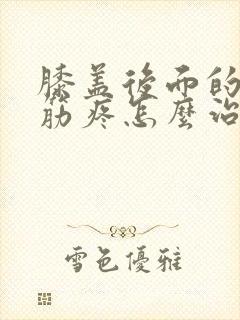 膝盖后面的腿窝筋疼怎么治