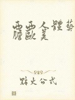 西西人体艺术大胆欧美