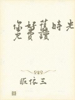 你好旧时光小说免费读