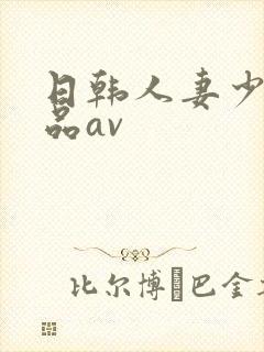 日韩人妻少妇精品av