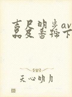 吉尺明步av作品及番号下载