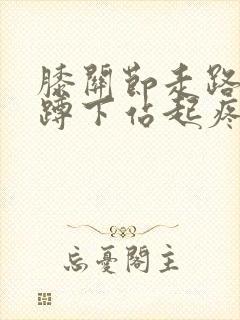 膝关节走路不疼蹲下站起疼怎么办