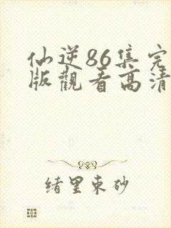 仙逆86集完整版观看高清