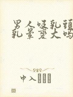 男人吸乳头会使乳晕变大吗