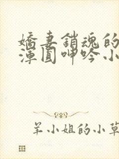 娇妻销魂的乳峰浑圆呻吟小说