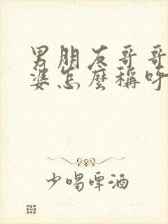 男朋友哥哥的老婆怎么称呼