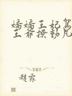 娇娇王妃驾到,王爷撩动凡心短剧