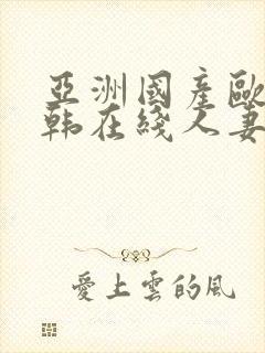 亚洲国产欧美日韩在线人妻