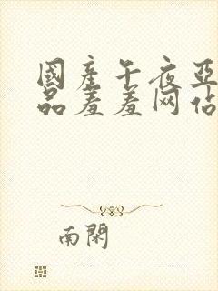 国产午夜亚洲精品羞羞网站