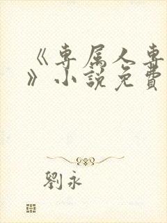 《专属人专属心》小说免费阅读封面