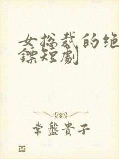 女总裁的绝世保镖短剧