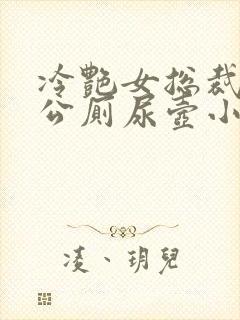 冷艳女总裁沦为公厕尿壶小说