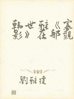 韩世雅《寡糖电影》在那观看