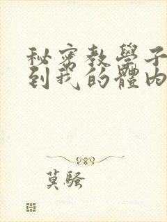 秘密教学子豪进到我的体内了