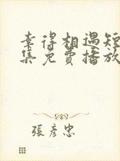 幸得相遇短剧全集免费播放在线观看