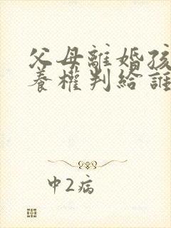 父母离婚孩子抚养权判给谁