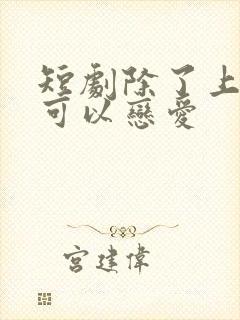 短剧除了上班还可以恋爱