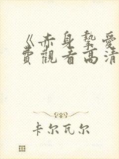 《赤身挚爱》免费观看高清版全集