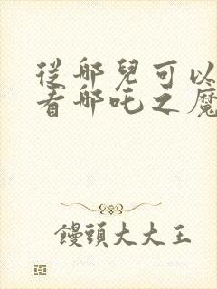 从哪儿可以免费看哪吒之魔童降世