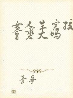 女人生完孩子胸会变大吗