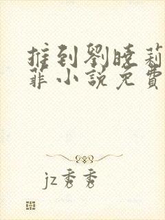 推到刘晓莉刘亦菲小说免费阅读最新