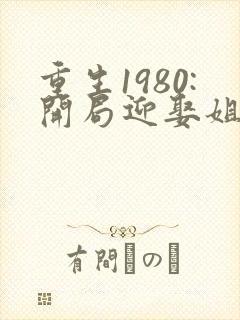 重生1980:开局迎娶姐姐闺蜜李毅唐雪